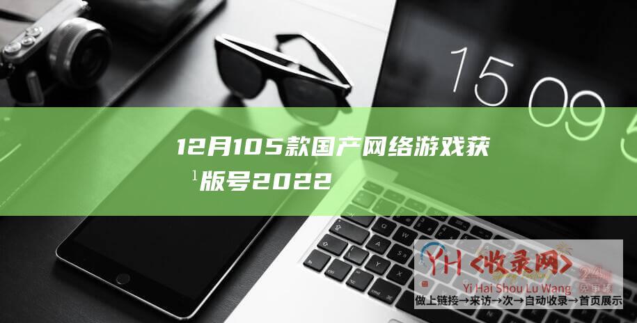 12月105款国产网络游戏获批版号2022