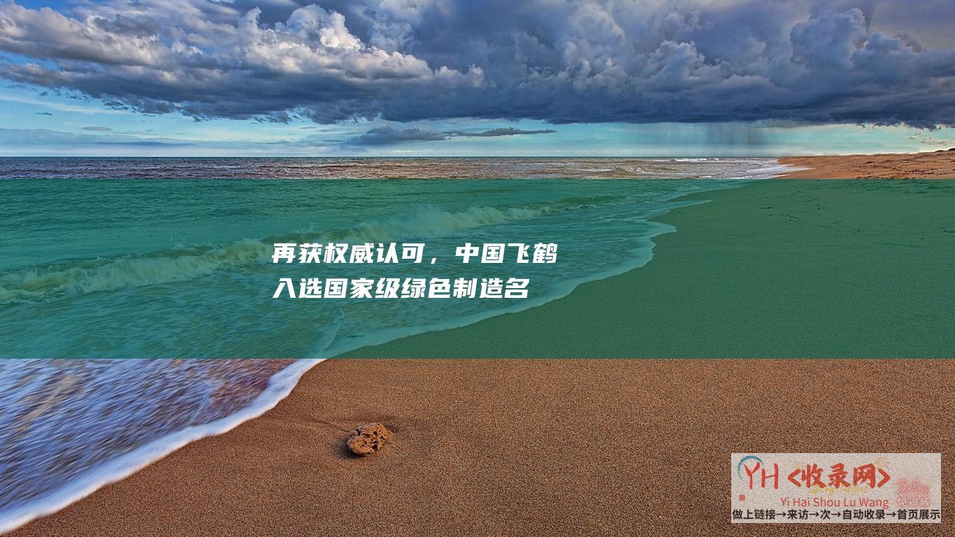 再获权威认可，中国飞鹤入选国家级绿色制造名