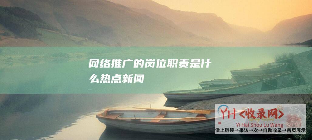 网络推广的岗位职责是什么-热点新闻