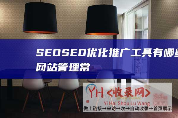 SEO——SEO优化推广工具有哪些网站管理常用？-热点新闻