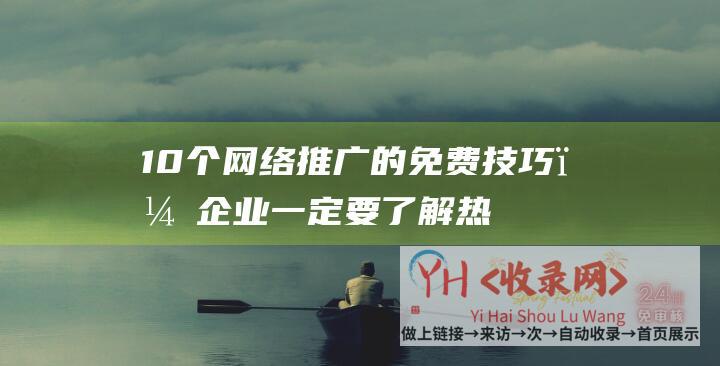 10个网络推广的免费技巧，企业一定要了解热