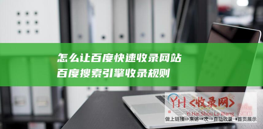 怎么让百度快速收录网站（百度搜索引擎收录规则）-热点新闻