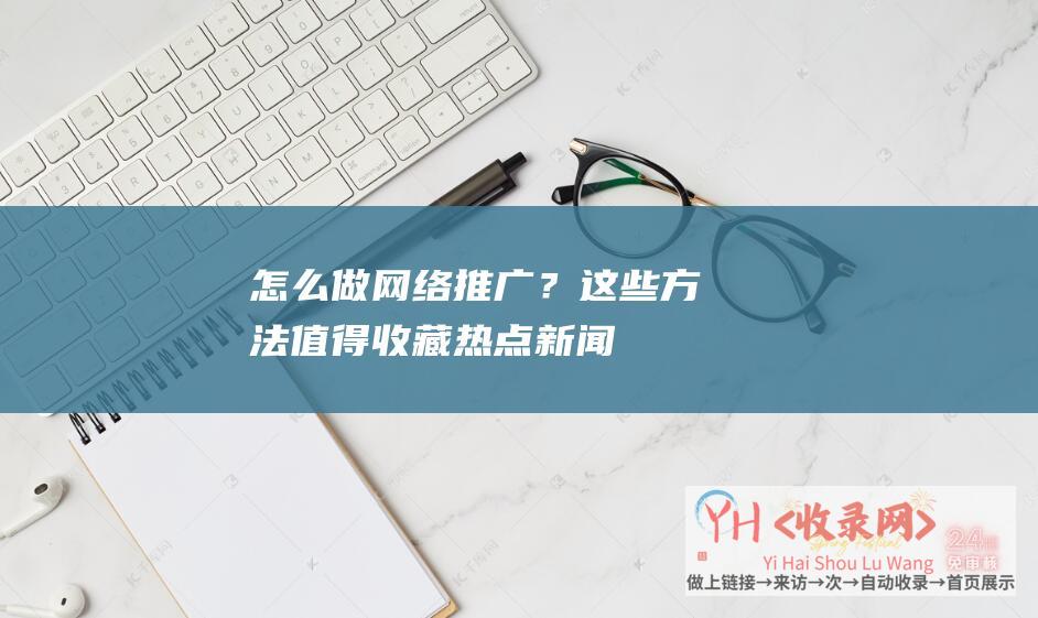 怎么做网络？这些方法值得收藏热点新闻