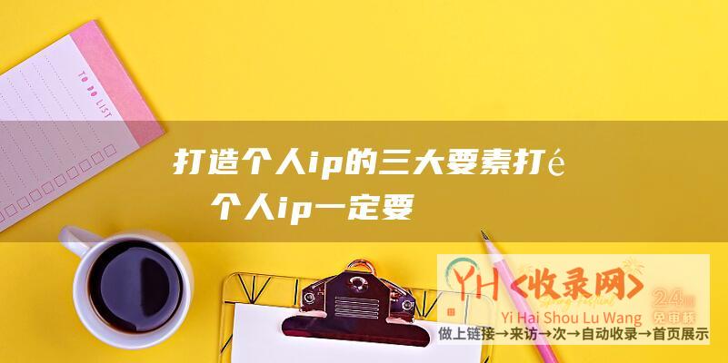 打造个人ip的三大要素打造个人ip一定要