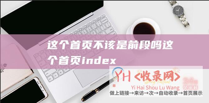 这个首页不该是前段吗这个首页index