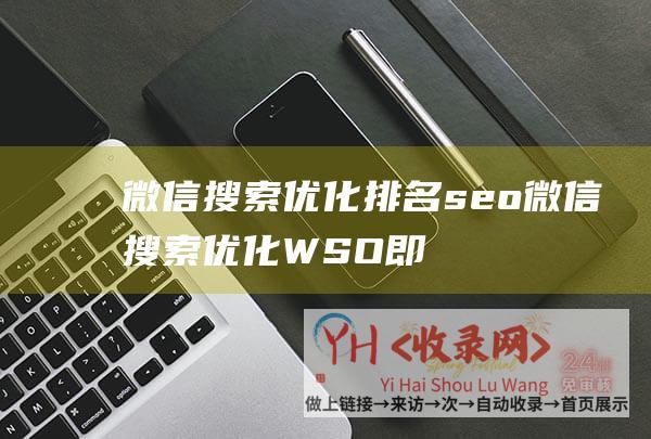 微信搜索优化排名seo (微信搜索优化WSO即将诞生了吗)