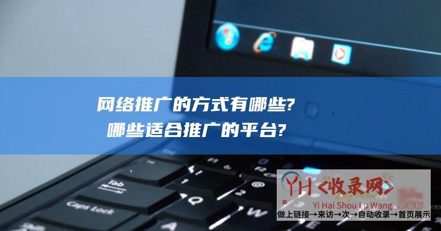 网络推广的方式有哪些?有哪些适合推广的平台?