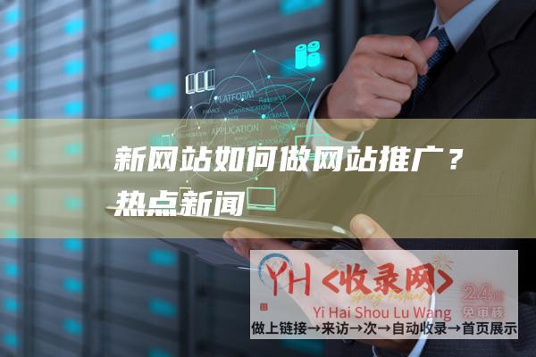 新网站如何做网站推广？-热点新闻