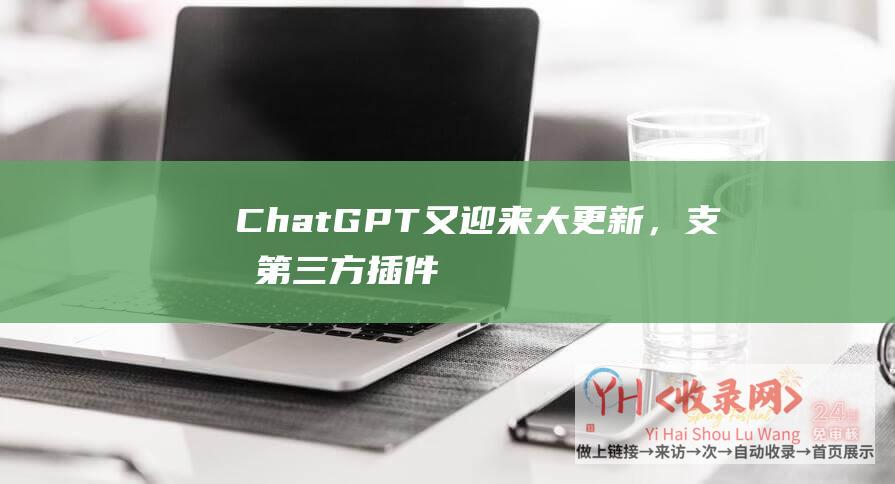 ChatGPT又迎来大更新，支持第三方插件