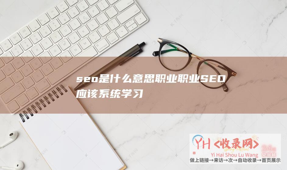 seo是什么意思职业职业SEO应该系统学习