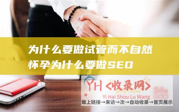 为什么要做试管而不自然怀孕 (为什么要做SEO - 搜索引擎优化)