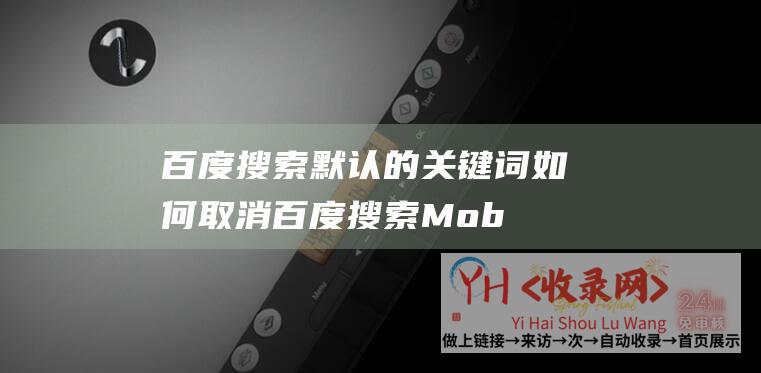 百度搜索默认的关键词如何取消百度搜索Mob