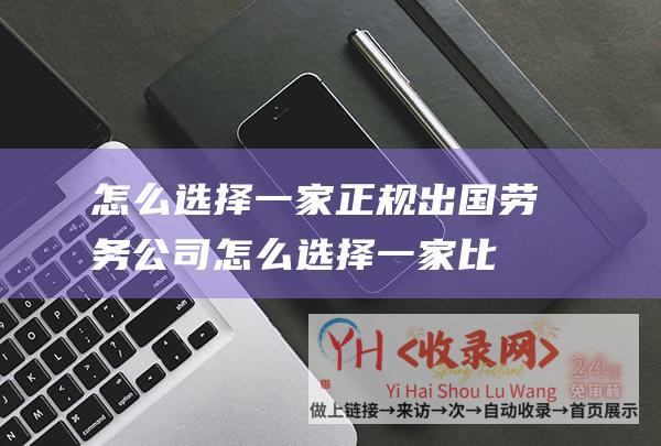 怎么选择一家正规出国劳务公司怎么选择一家比