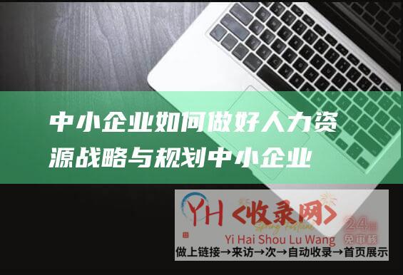 中小企业如何做好人力资源战略与规划中小企业