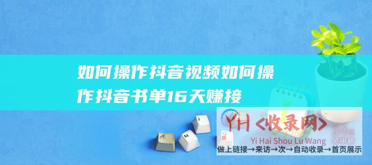 如何操作抖音视频 (如何操作抖音书单16天赚接近3万)