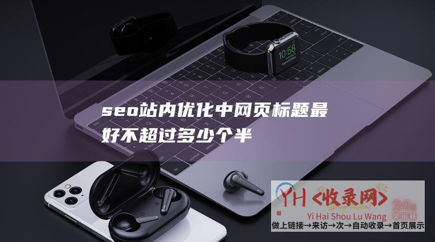 seo站内优化中,网页标题最好不超过多少个半角字符 (SEO站内优化八大要素-进阶版)