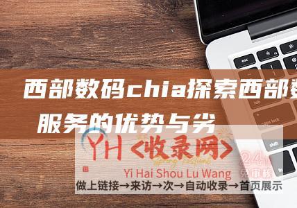 西部数码chia (探索西部数码服务的优势与劣势-西部数码https)