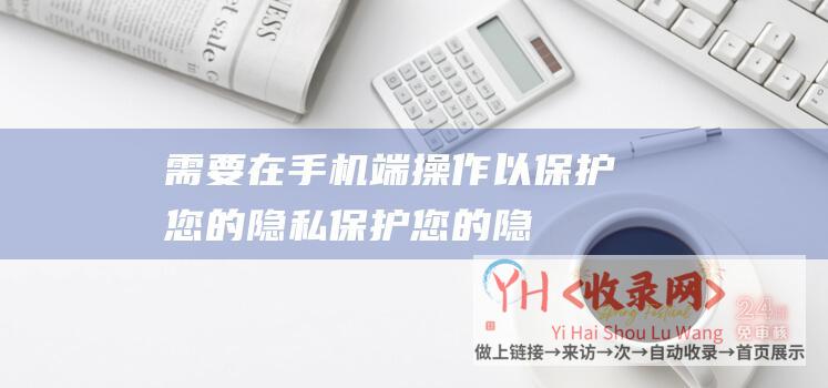 需要在手机端操作以保护您的隐私保护您的隐