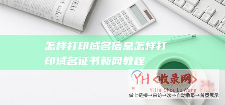 怎样打印域名信息 (怎样打印域名证书-新网教程-新网怎么设置密码)