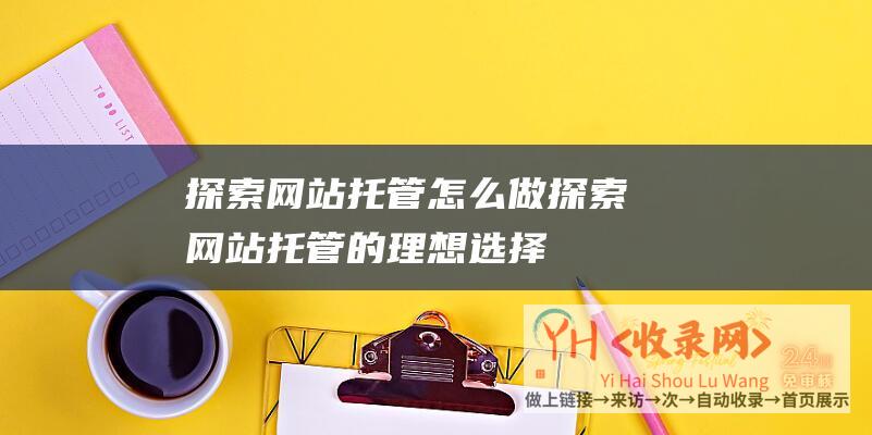 探索网站托管怎么做探索网站托管的理想选择