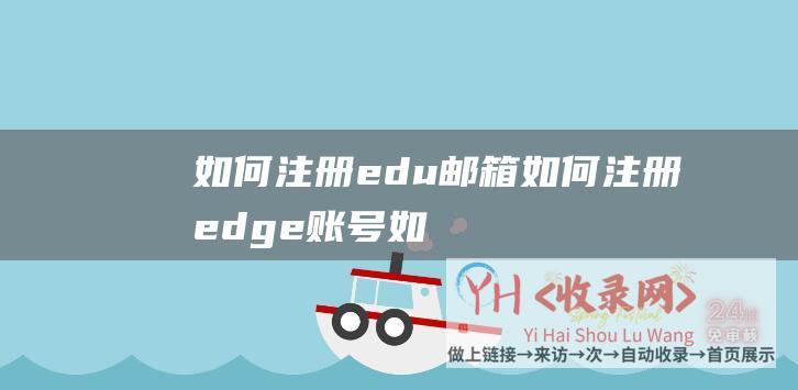 如何注册edu邮箱 (如何注册edge账号-如何注册edu邮箱)