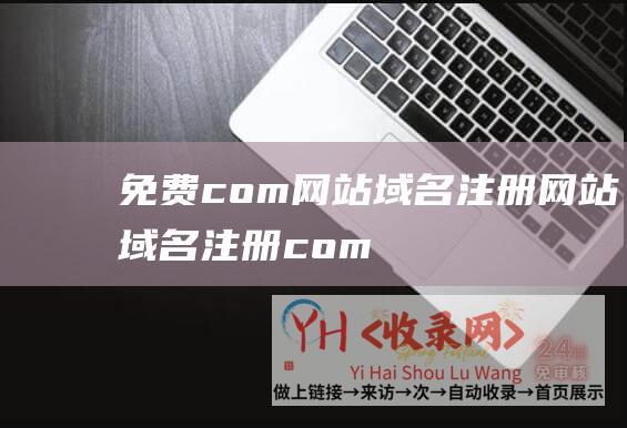 免费com网站域名注册 (网站域名注册-com网站域名注册)