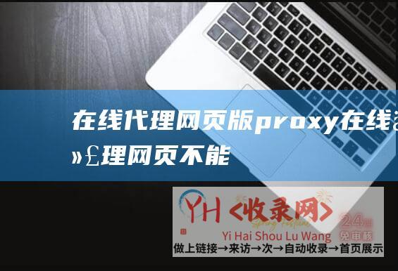 在线代理网页版proxy (在线代理网页-不能公布身份的中文编辑推荐)