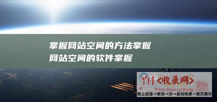 掌握网站空间的方法 (掌握网站空间的软件-掌握网站空间登陆技巧-让您轻松畅游网络世)