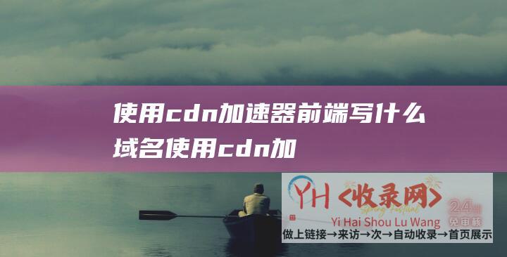 cdn加速器前端写什么域名cdn加