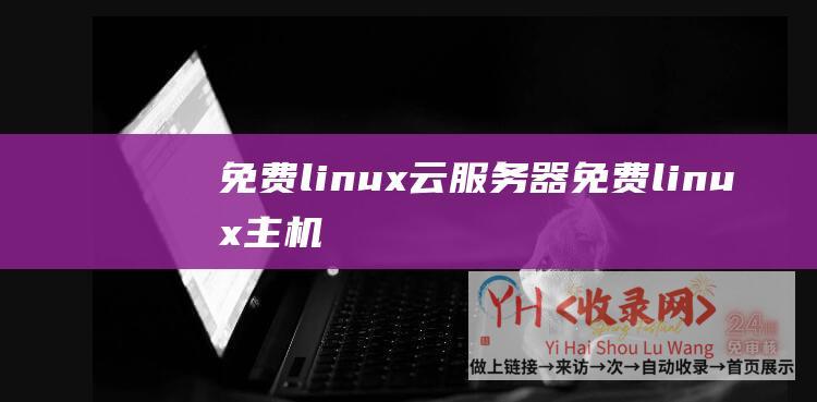 免费linux云服务器 (免费linux主机-让您轻松体验开源世界的入门之选-免费Linux云服务器)