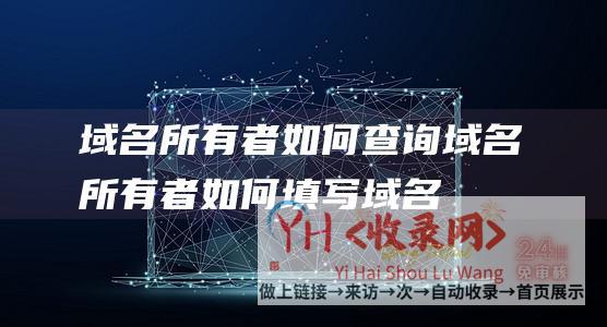 域名所有者如何查询 (域名所有者如何填写-域名所有者如何注册个人邮箱)