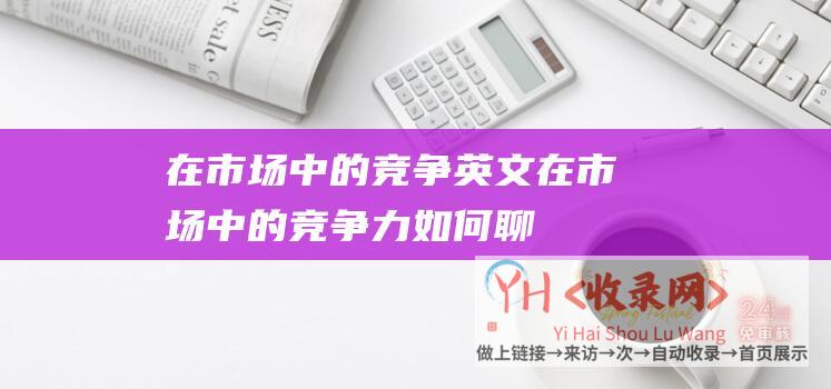 在市场中的竞争英文 (在市场中的竞争力如何-聊城联想服务电话号码-聊城联想主机总代理测评)