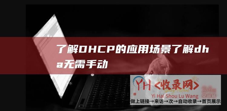 了解DHCP的应用场景 (了解dha-无需手动配置IP地址的网络协议-了解DHCP)