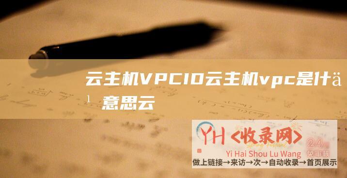 云主机VPC ID (云主机vpc是什么意思-云主机vps)