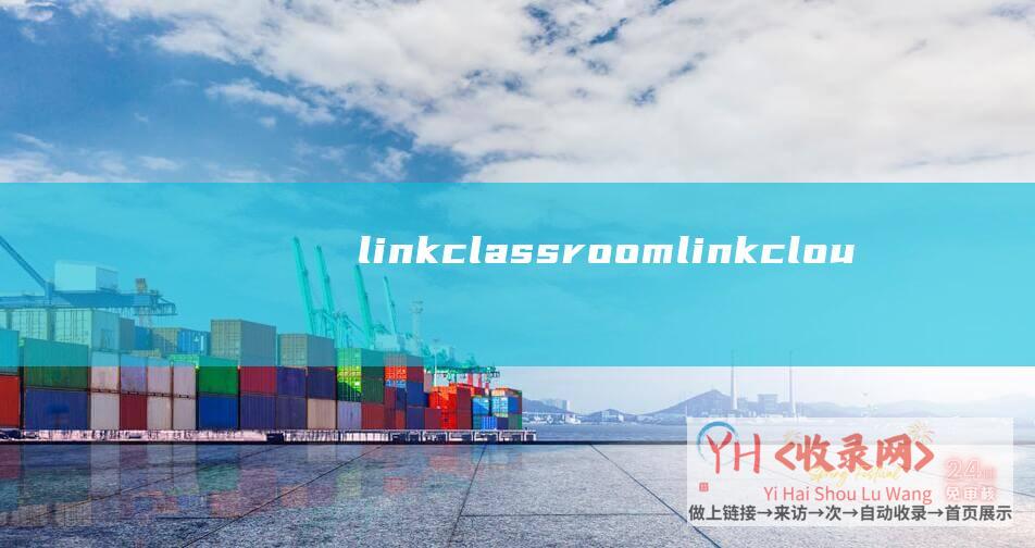 linkclass room (linkcloud是什么-linkclick是什么意思-了解这个奥秘的概念！)