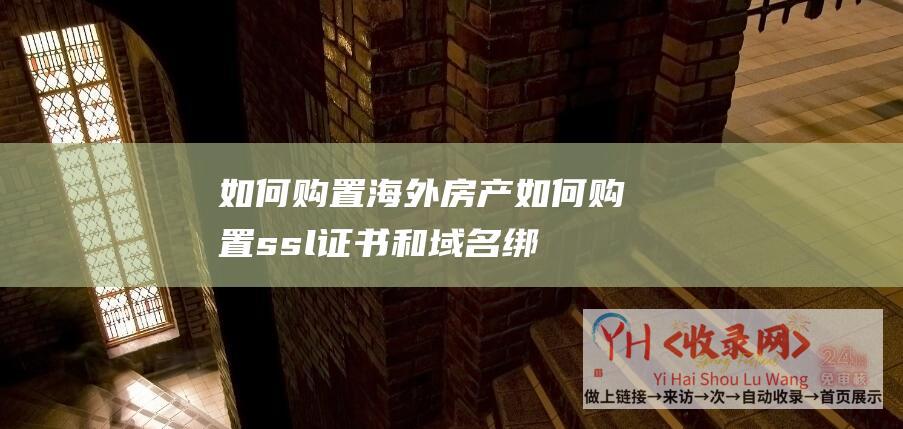 如何购置海外房产 (如何购置ssl证书和域名绑定吗-如何购置SSL证书以包全您的网站安保)