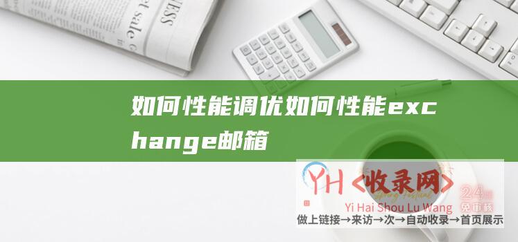 如何性能调优 (如何性能exchange邮箱-如何性能Exchange主机设置)