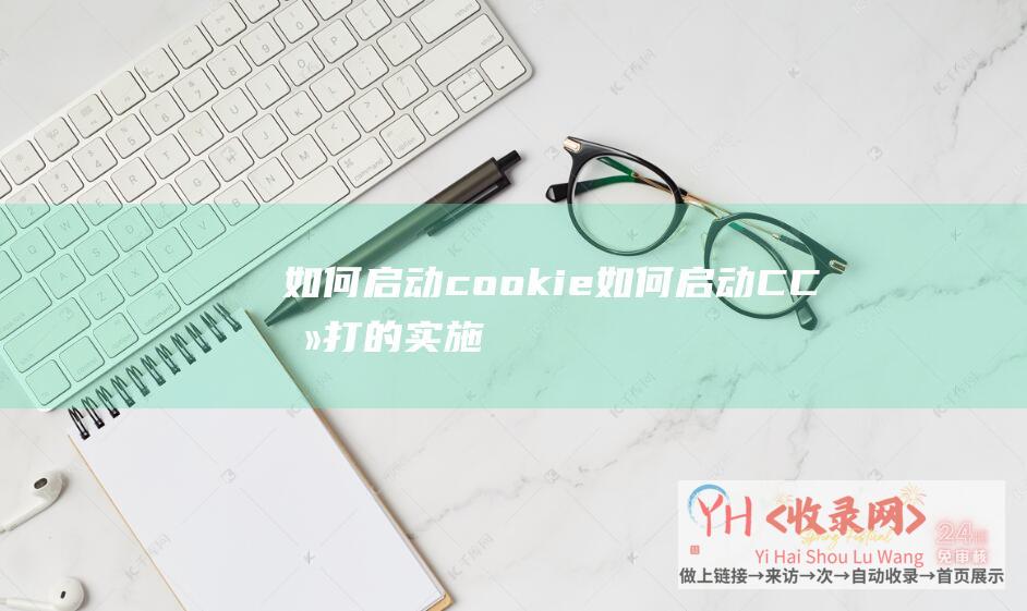 如何启动cookie (如何启动CC攻打的实施-如何启动cc攻打)