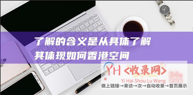 了解的含义是从具体 (了解其体现如何-香港空间速度探求-香港谈空间站)