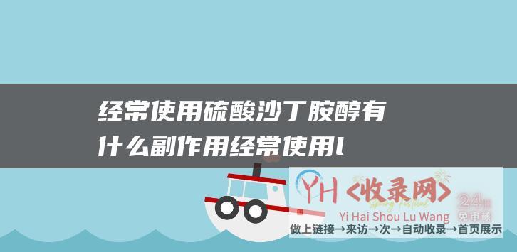 经常使用硫酸沙丁胺醇有什么副作用 (经常使用li标签揭秘php主机的秘密-经常使用li标签定义的)