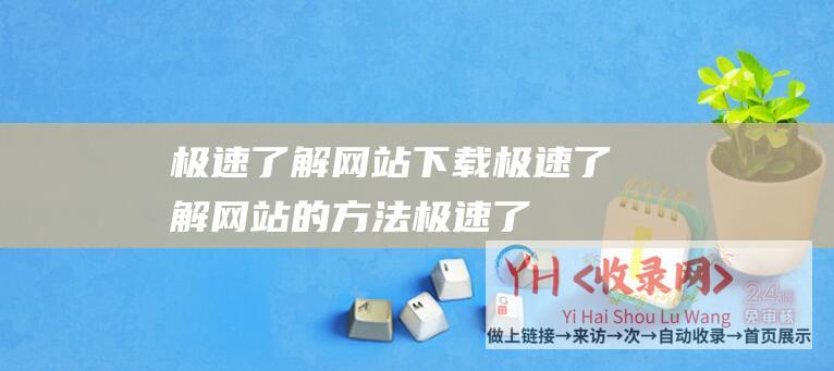 极速了解网站下载 (极速了解网站的方法-极速了解网站注册消息的方法与技)