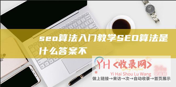 seo算法入门教学 (SEO算法是什么 - 答案不止一个)