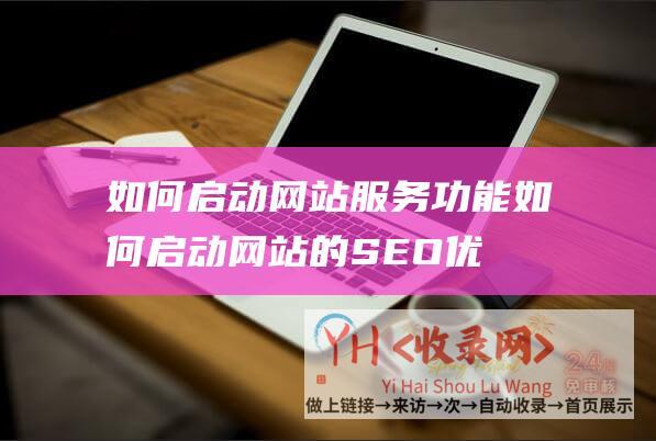 如何启动网站服务功能 (如何启动网站的SEO优化自检 - 剖析网站能否优化到位的方法)