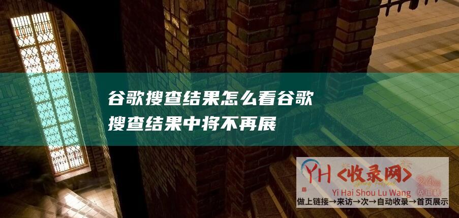 谷歌搜查结果怎么看谷歌搜查结果中将不再展