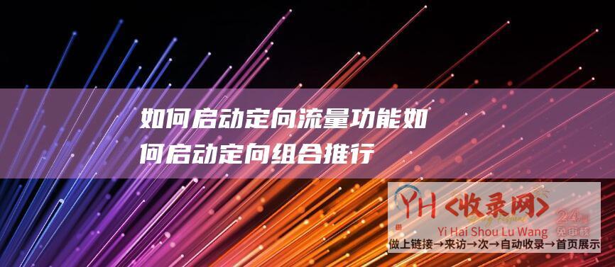 如何启动定向流量功能如何启动定向组合推行