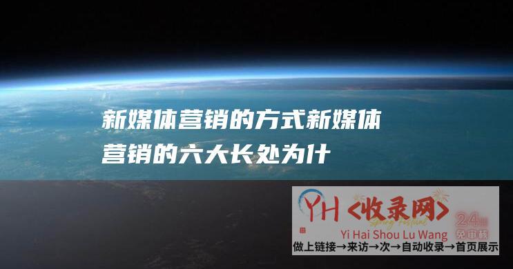 新媒体营销的方式 (新媒体营销的六大长处 - 为什么说新媒体营销是新趋向)