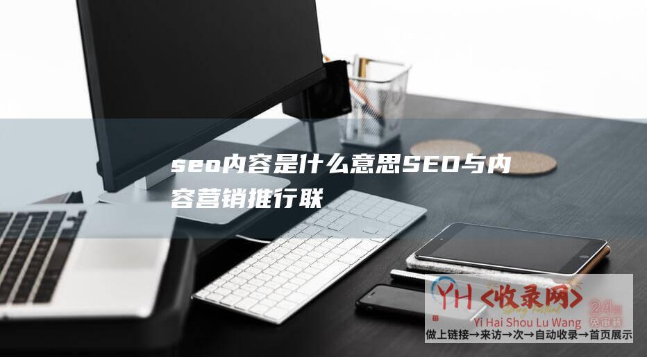 seo内容是什么意思 (SEO与内容营销推行联合推行营销的操作方法)