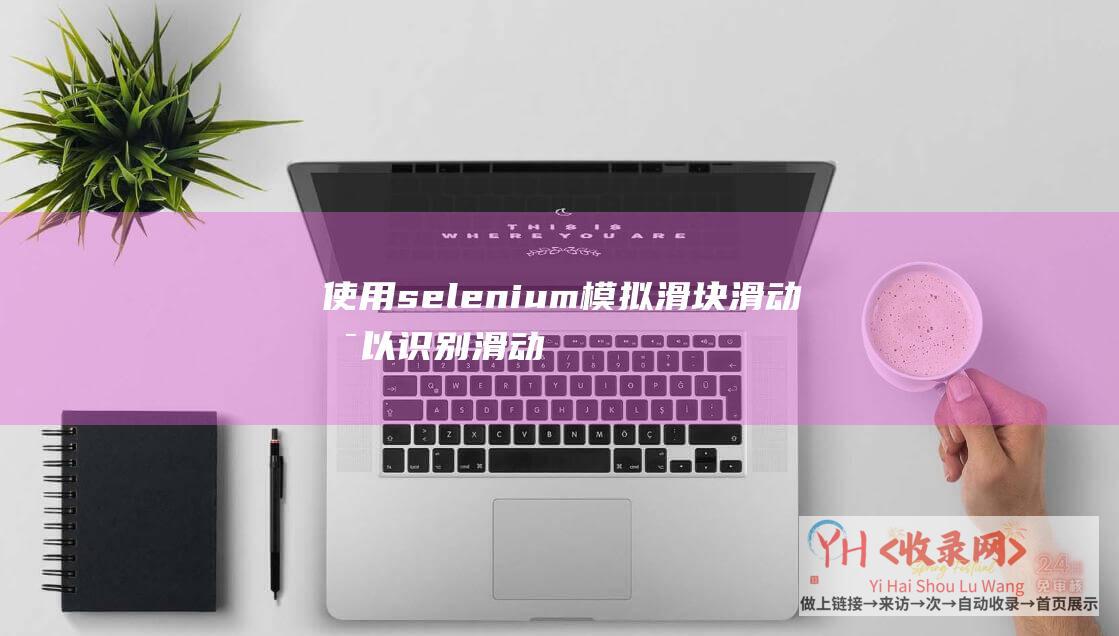 使用selenium模拟滑块滑动可以识别滑动拼图验证码 (使用SearXNG搭建私人且注重隐私的搜索引擎平台)