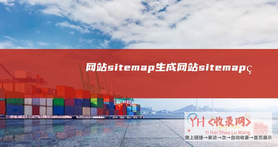 网站sitemap生成 (网站sitemap的作用及制造方法详解)