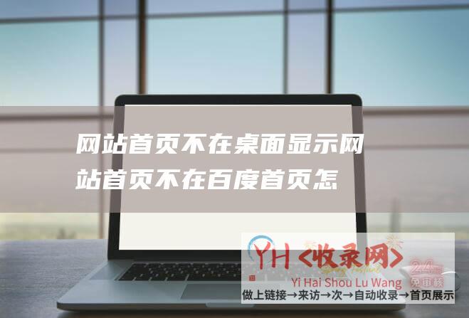 网站首页不在桌面显示网站首页不在百度首页怎